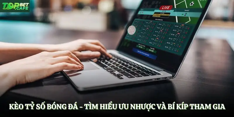 Kèo Tỷ Số Bóng Đá - Tìm Hiểu Ưu Nhược Và Bí Kíp Tham Gia
