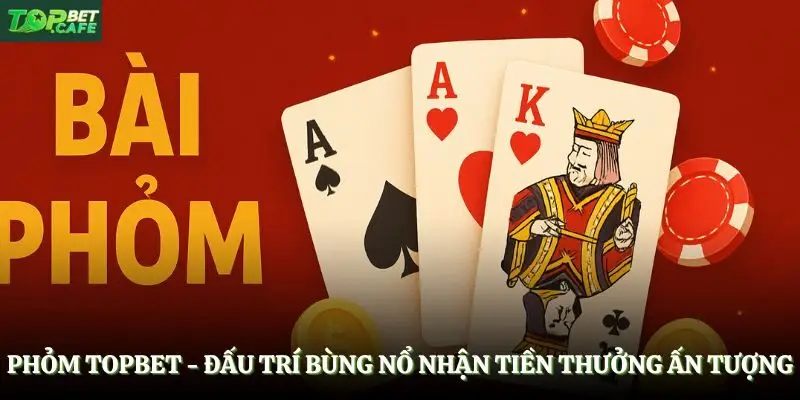 Phỏm Topbet - Đấu Trí Bùng Nổ Nhận Tiền Thưởng Ấn Tượng